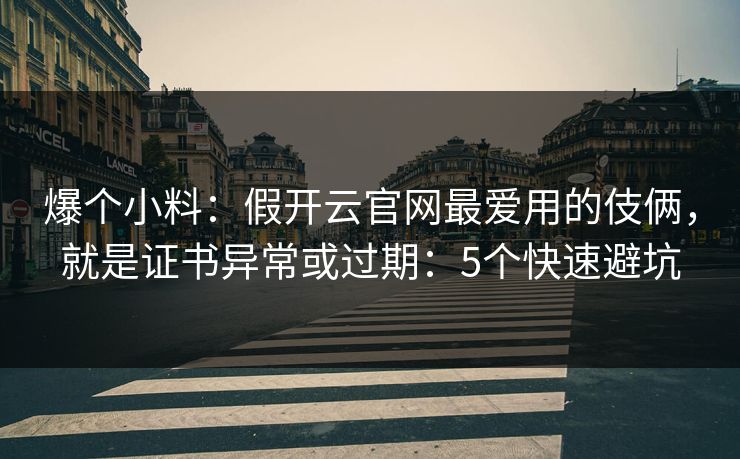 爆个小料：假开云官网最爱用的伎俩，就是证书异常或过期：5个快速避坑