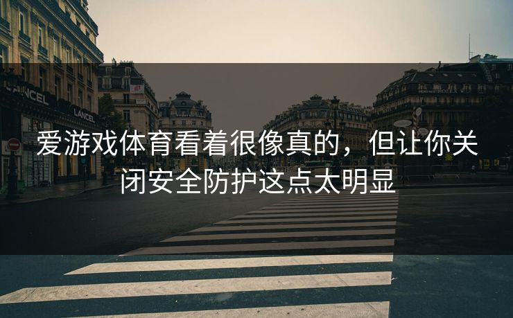 爱游戏体育看着很像真的，但让你关闭安全防护这点太明显