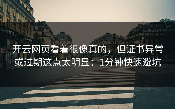 开云网页看着很像真的，但证书异常或过期这点太明显：1分钟快速避坑