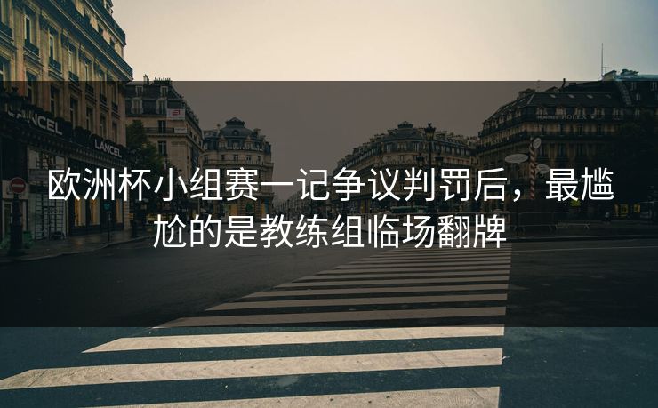 欧洲杯小组赛一记争议判罚后，最尴尬的是教练组临场翻牌