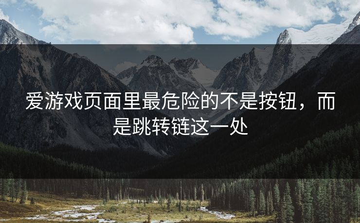 爱游戏页面里最危险的不是按钮，而是跳转链这一处