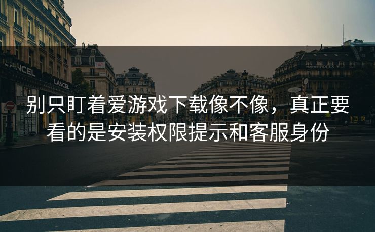 别只盯着爱游戏下载像不像，真正要看的是安装权限提示和客服身份