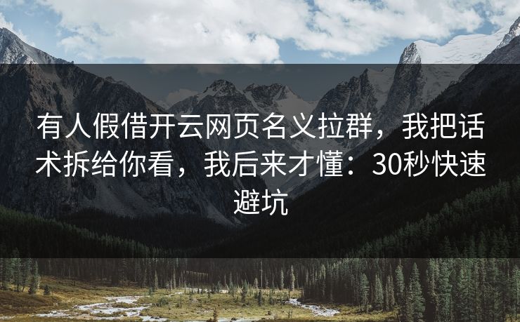 有人假借开云网页名义拉群，我把话术拆给你看，我后来才懂：30秒快速避坑