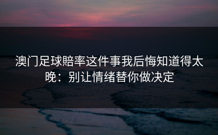 澳门足球賠率这件事我后悔知道得太晚：别让情绪替你做决定