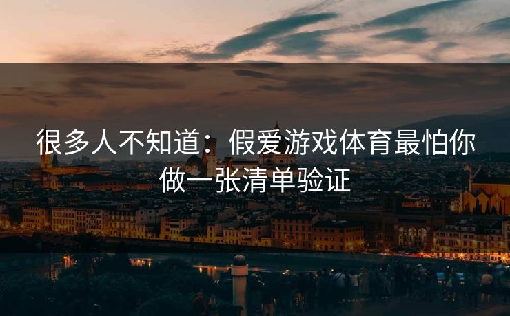 很多人不知道：假爱游戏体育最怕你做一张清单验证