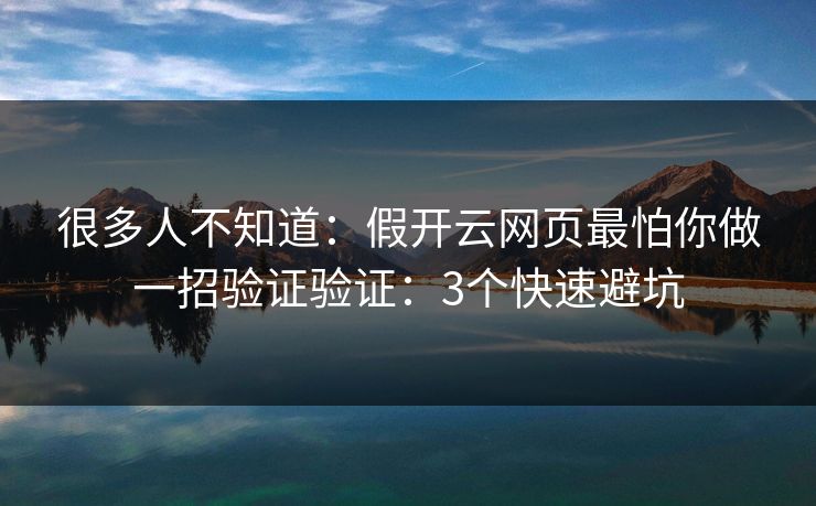 很多人不知道：假开云网页最怕你做一招验证验证：3个快速避坑