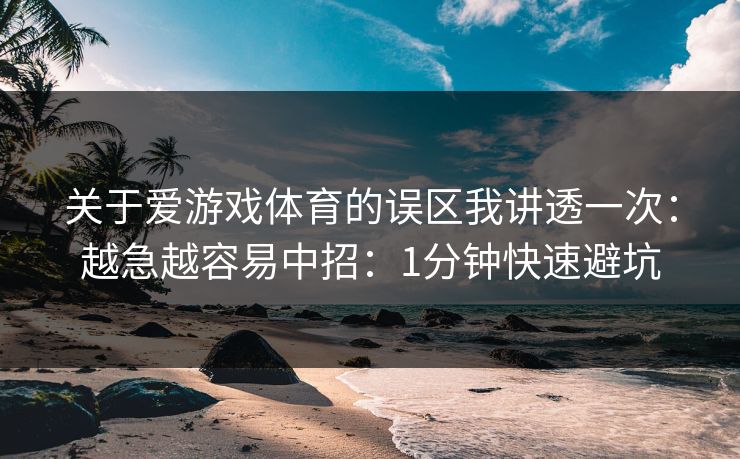 关于爱游戏体育的误区我讲透一次：越急越容易中招：1分钟快速避坑