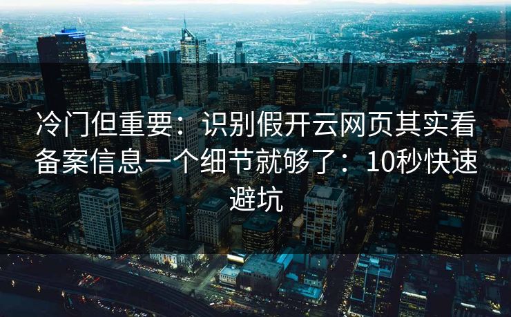 冷门但重要：识别假开云网页其实看备案信息一个细节就够了：10秒快速避坑