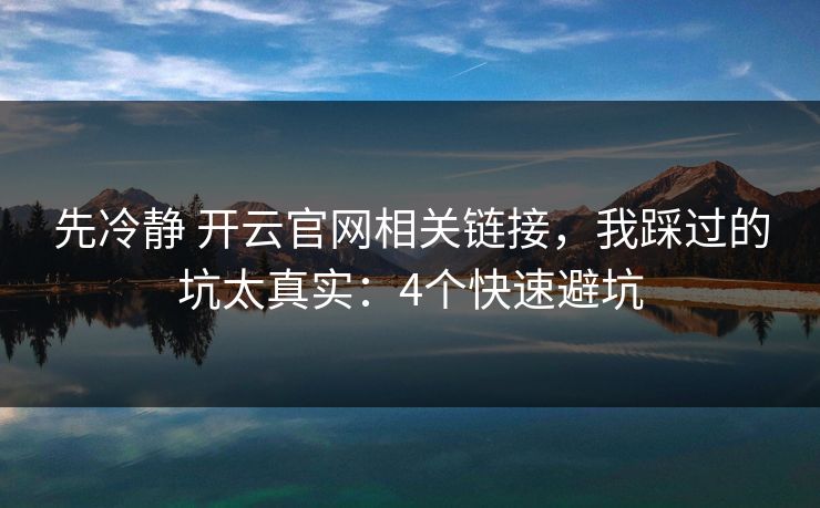 先冷静 开云官网相关链接，我踩过的坑太真实：4个快速避坑
