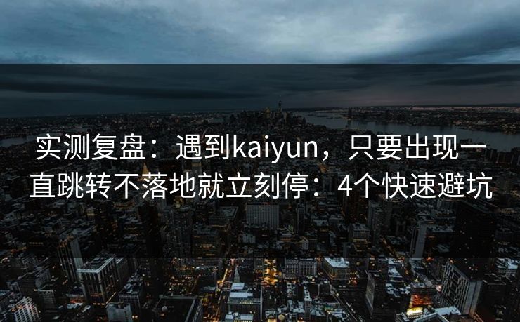 实测复盘：遇到kaiyun，只要出现一直跳转不落地就立刻停：4个快速避坑