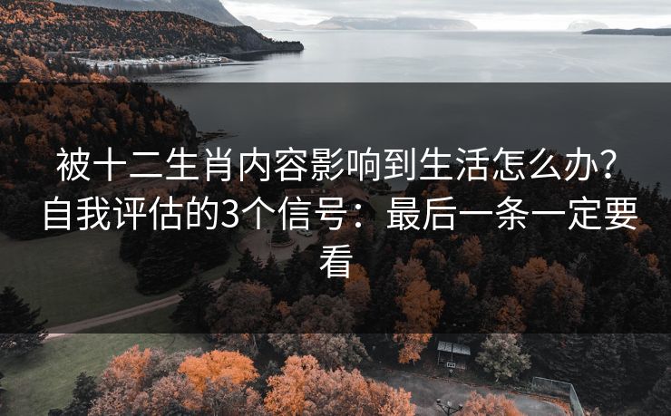 被十二生肖内容影响到生活怎么办？自我评估的3个信号：最后一条一定要看