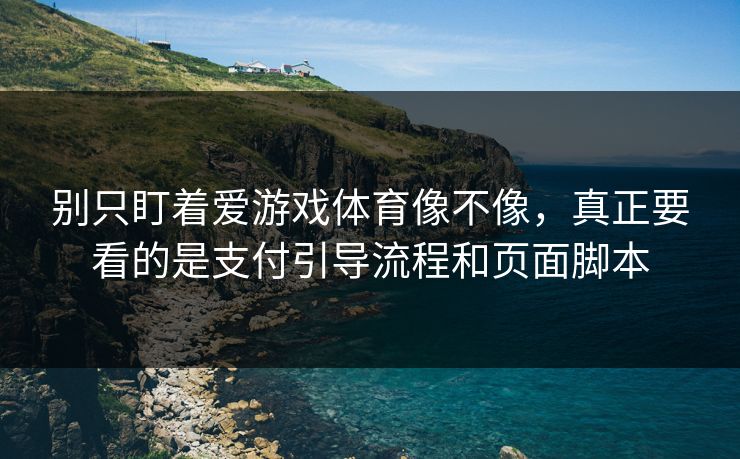 别只盯着爱游戏体育像不像，真正要看的是支付引导流程和页面脚本