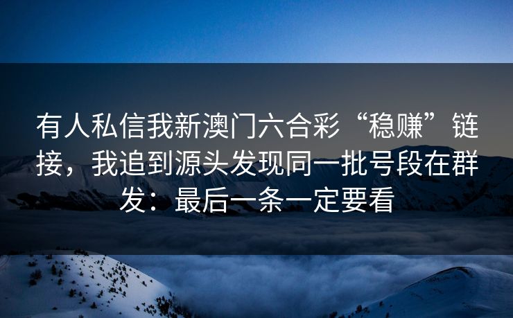 有人私信我新澳门六合彩“稳赚”链接，我追到源头发现同一批号段在群发：最后一条一定要看