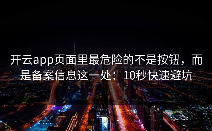开云app页面里最危险的不是按钮，而是备案信息这一处：10秒快速避坑