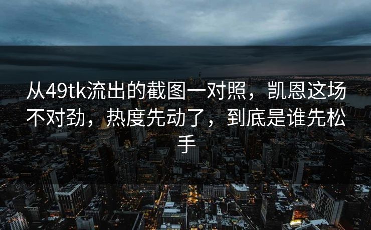 从49tk流出的截图一对照，凯恩这场不对劲，热度先动了，到底是谁先松手