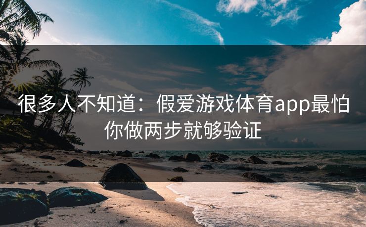 很多人不知道：假爱游戏体育app最怕你做两步就够验证