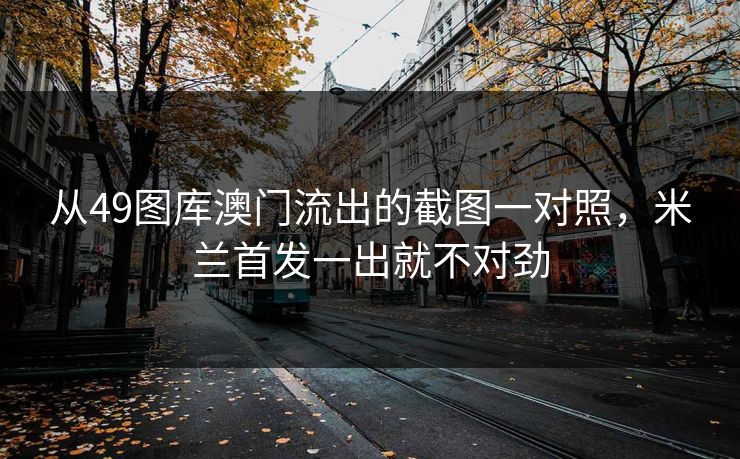 从49图库澳门流出的截图一对照，米兰首发一出就不对劲