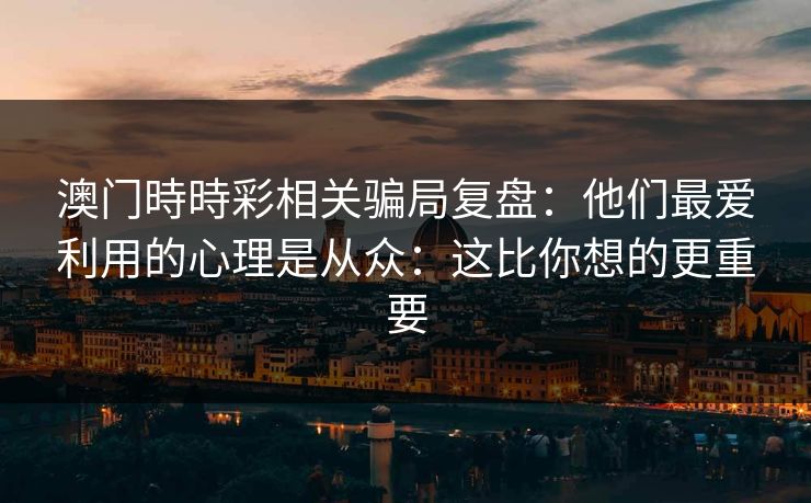澳门時時彩相关骗局复盘：他们最爱利用的心理是从众：这比你想的更重要