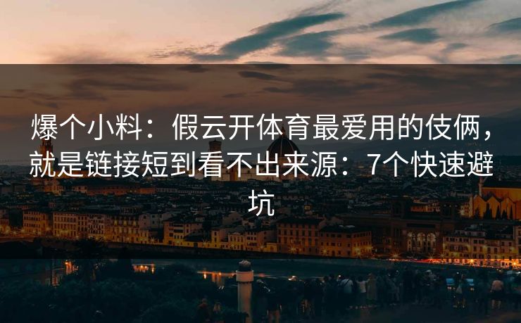 爆个小料：假云开体育最爱用的伎俩，就是链接短到看不出来源：7个快速避坑