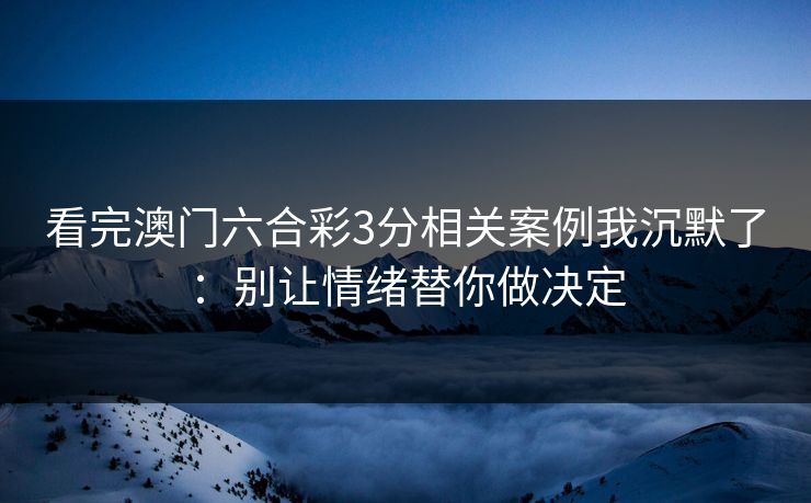 看完澳门六合彩3分相关案例我沉默了：别让情绪替你做决定