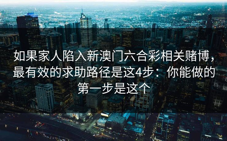 如果家人陷入新澳门六合彩相关赌博，最有效的求助路径是这4步：你能做的第一步是这个