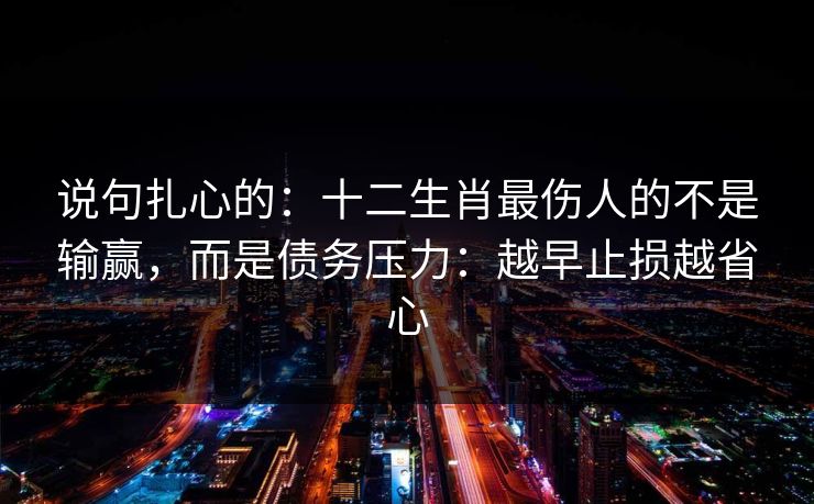 说句扎心的：十二生肖最伤人的不是输赢，而是债务压力：越早止损越省心
