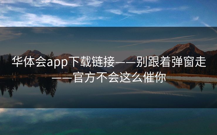 华体会app下载链接——别跟着弹窗走——官方不会这么催你