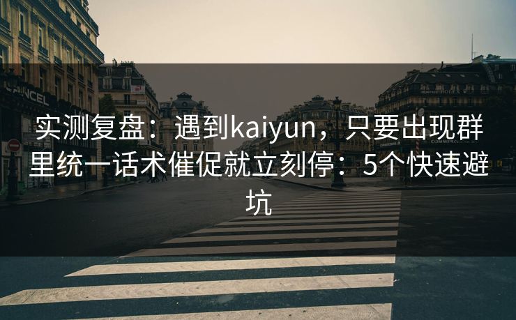 实测复盘：遇到kaiyun，只要出现群里统一话术催促就立刻停：5个快速避坑