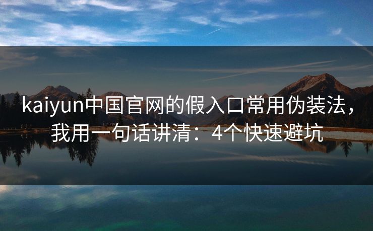 kaiyun中国官网的假入口常用伪装法，我用一句话讲清：4个快速避坑