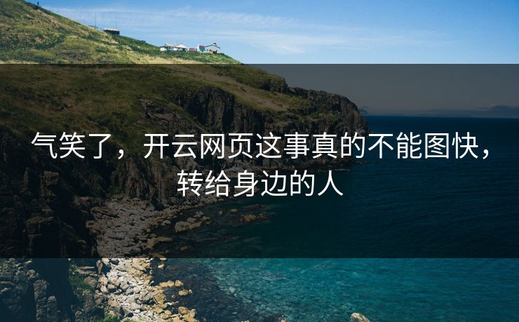 气笑了，开云网页这事真的不能图快，转给身边的人